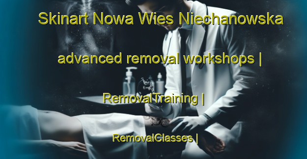 Skinart Nowa Wies Niechanowska advanced removal workshops | RemovalTraining | RemovalClasses | SkinartTraining-Poland
